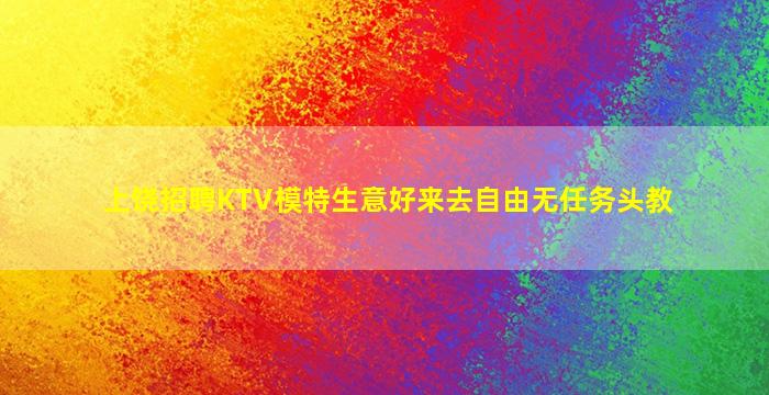 上饶招聘KTV模特生意好来去自由无任务头教